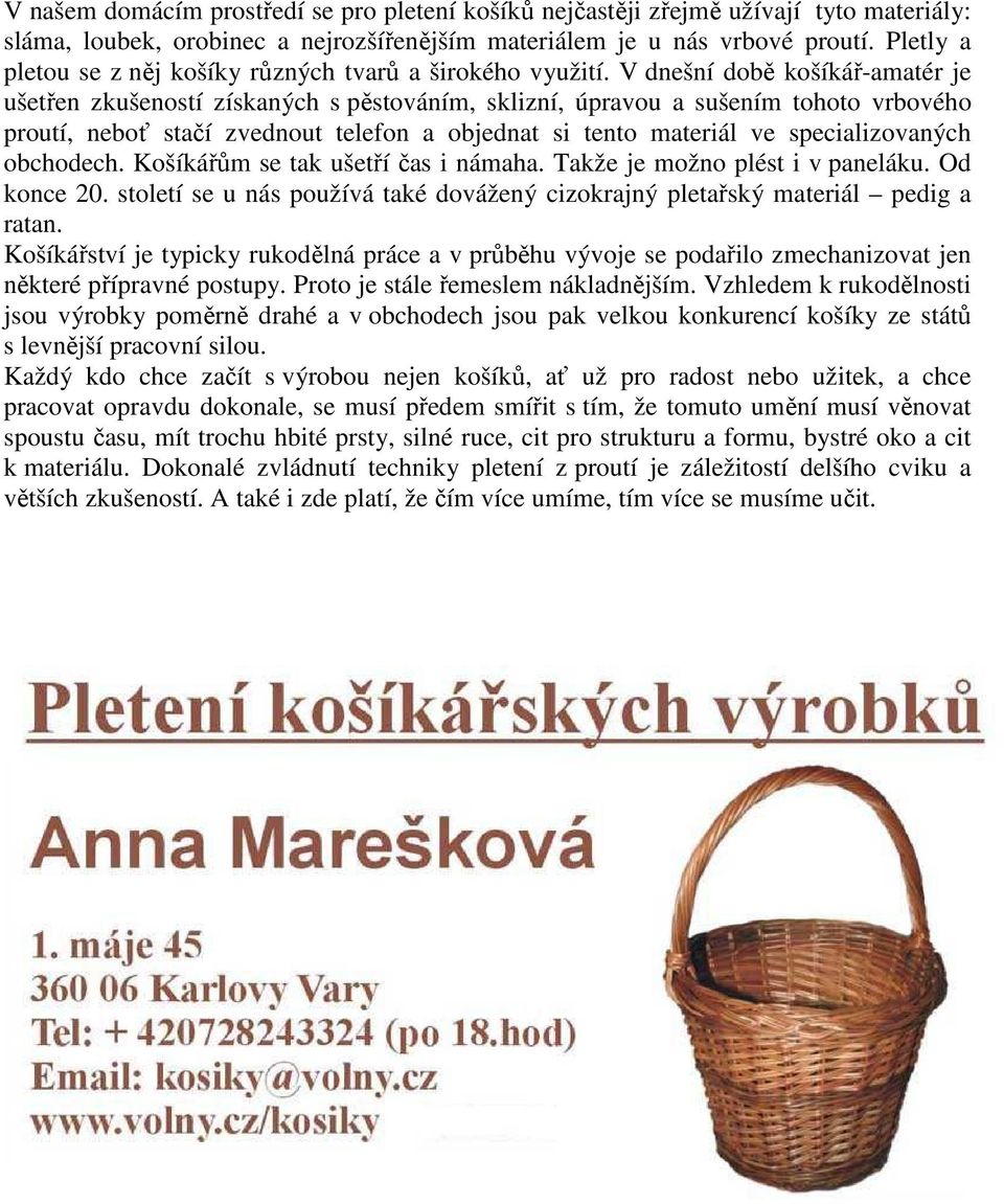 V dnešní době košíkář-amatér je ušetřen zkušeností získaných s pěstováním, sklizní, úpravou a sušením tohoto vrbového proutí, neboť stačí zvednout telefon a objednat si tento materiál ve