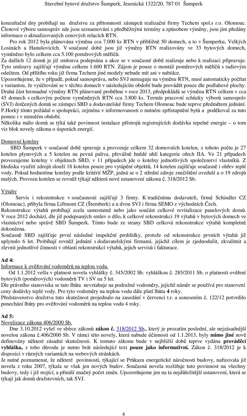 000 ks RTN v přibližně 50 domech, a to v Šumperku, Velkých Losinách a Hanušovicích. V současné době jsou již výměny RTN realizovány ve 33 bytových domech, vyměněno bylo celkem cca 5.