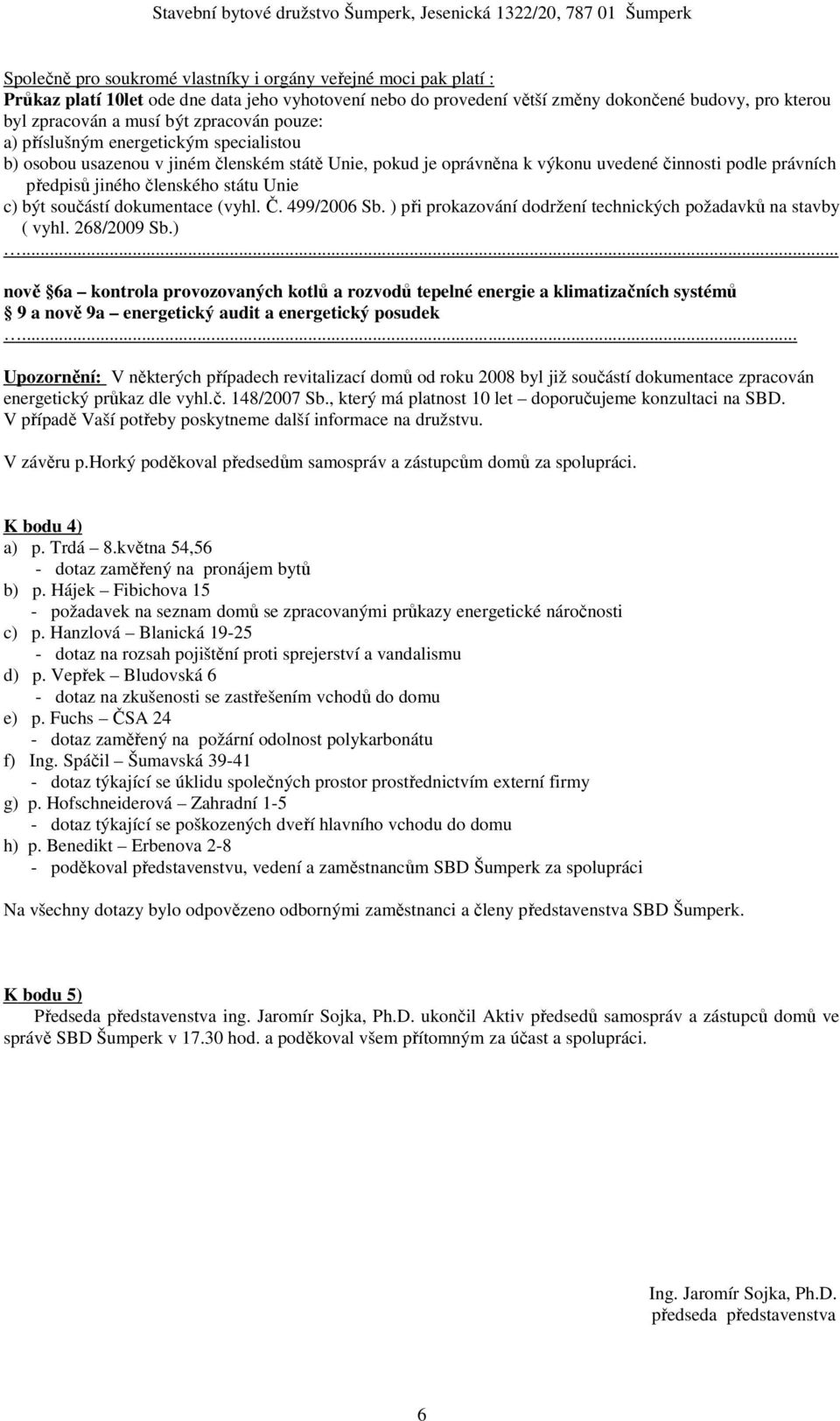 Unie c) být součástí dokumentace (vyhl. Č. 499/2006 Sb. ) při prokazování dodržení technických požadavků na stavby ( vyhl. 268/2009 Sb.)... nově 6a kontrola provozovaných kotlů a rozvodů tepelné energie a klimatizačních systémů 9 a nově 9a energetický audit a energetický posudek.