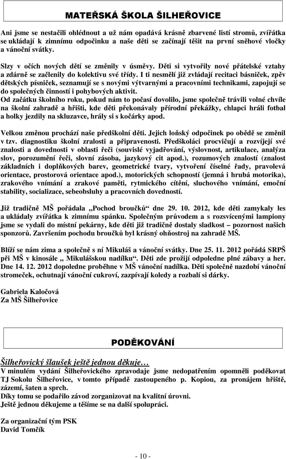 I ti nesmělí již zvládají recitaci básniček, zpěv dětských písniček, seznamují se s novými výtvarnými a pracovními technikami, zapojují se do společných činností i pohybových aktivit.