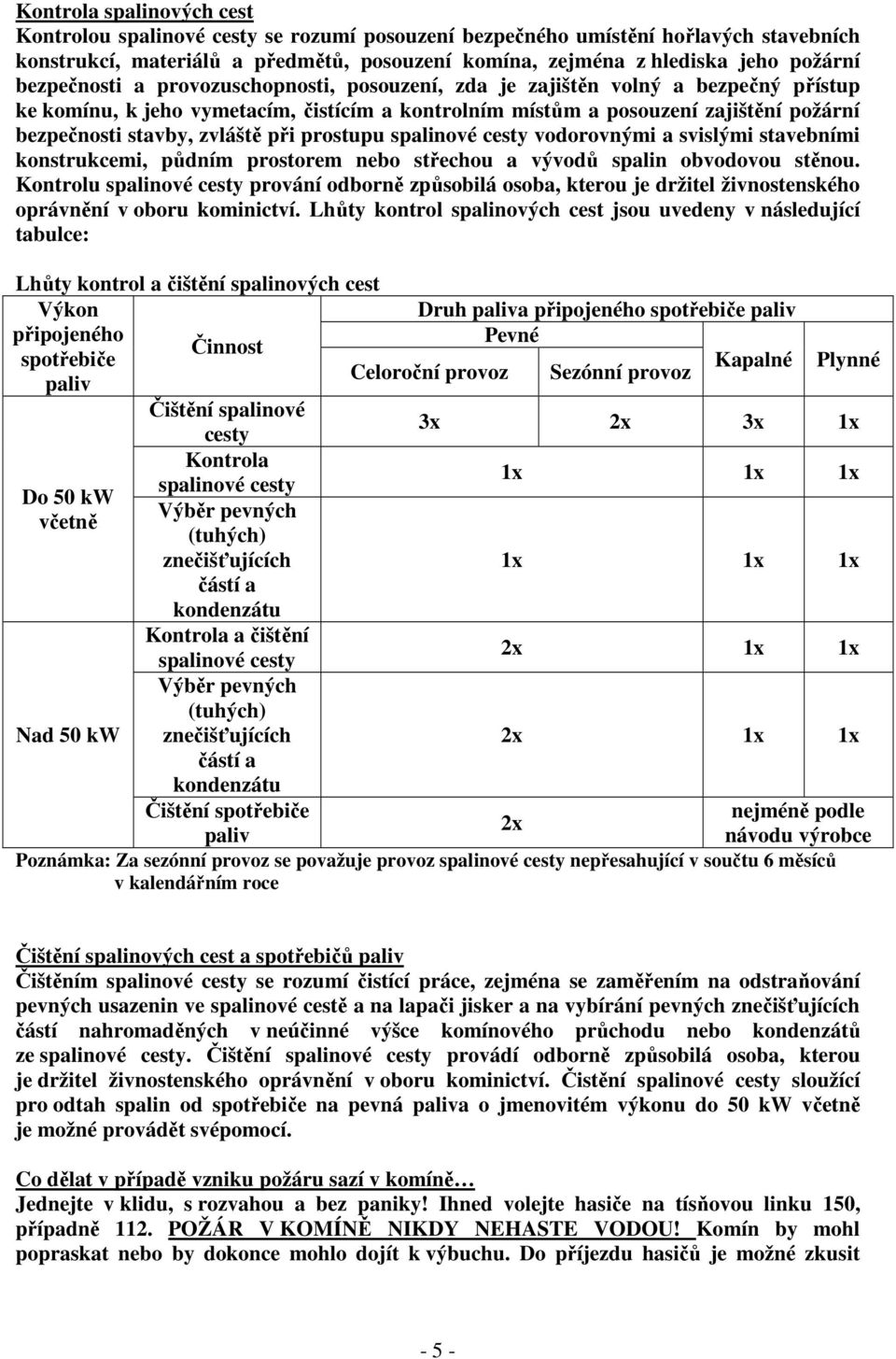 zvláště při prostupu spalinové cesty vodorovnými a svislými stavebními konstrukcemi, půdním prostorem nebo střechou a vývodů spalin obvodovou stěnou.