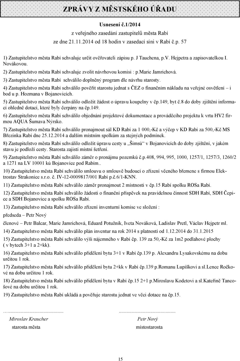 3) Zastupitelstvo města Rabí schválilo doplněný program dle návrhu starosty. 4) Zastupitelstvo města Rabí schválilo pověřit starostu jednat s ČEZ o finančním nákladu na veřejné osvětlení i bod u p.