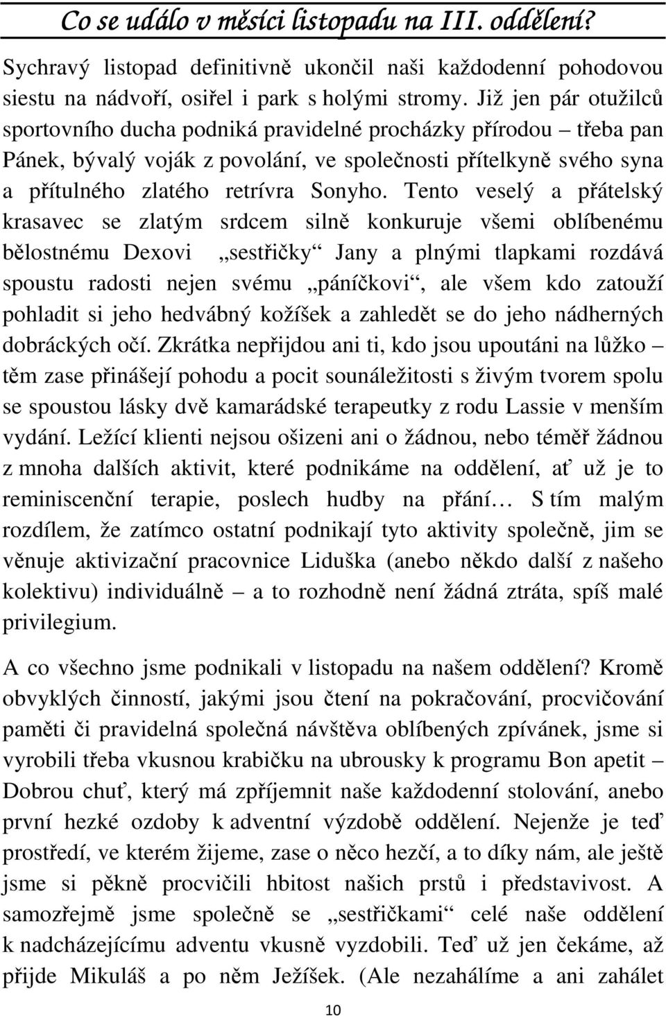 Tento veselý a přátelský krasavec se zlatým srdcem silně konkuruje všemi oblíbenému bělostnému Dexovi sestřičky Jany a plnými tlapkami rozdává spoustu radosti nejen svému páníčkovi, ale všem kdo