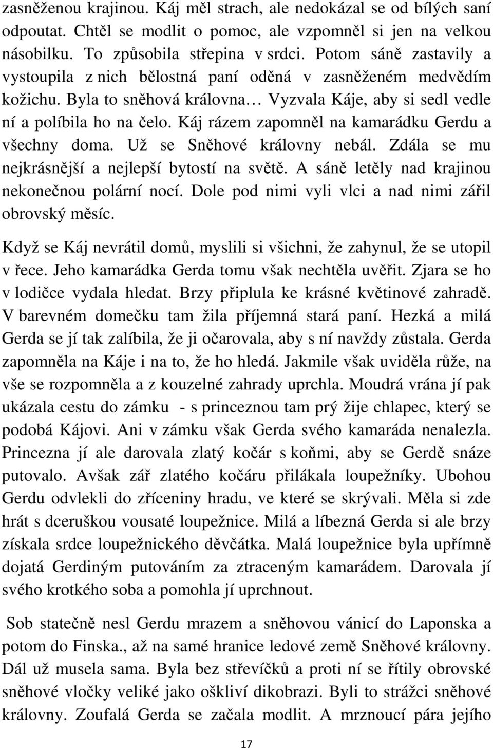 Káj rázem zapomněl na kamarádku Gerdu a všechny doma. Už se Sněhové královny nebál. Zdála se mu nejkrásnější a nejlepší bytostí na světě. A sáně letěly nad krajinou nekonečnou polární nocí.