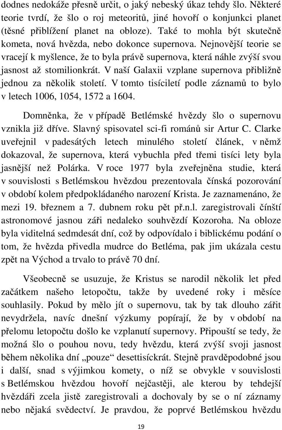 V naší Galaxii vzplane supernova přibližně jednou za několik století. V tomto tisíciletí podle záznamů to bylo v letech 1006, 1054, 1572 a 1604.