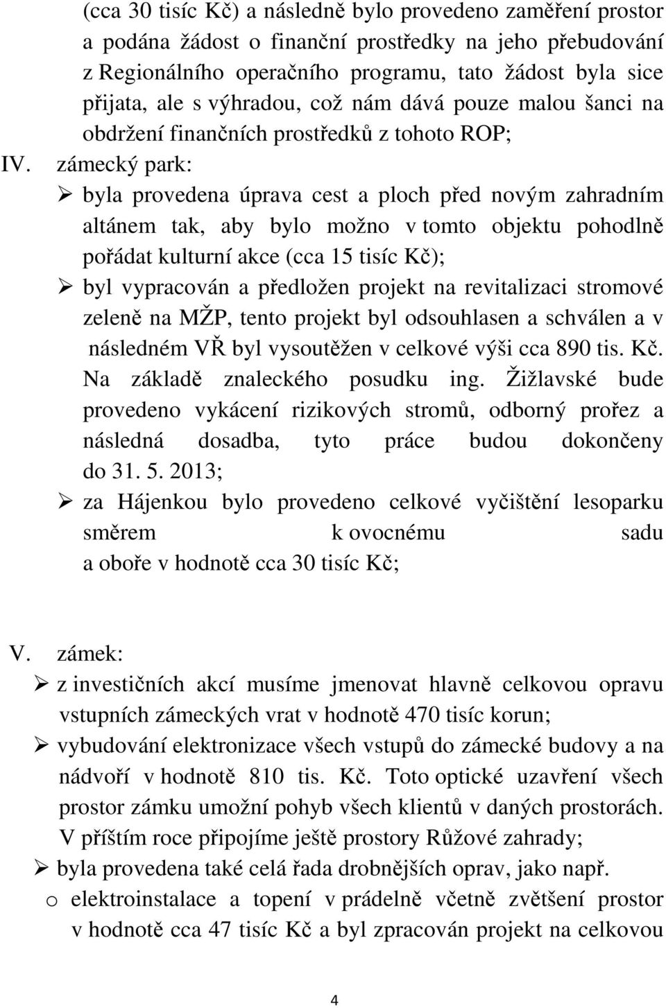 objektu pohodlně pořádat kulturní akce (cca 15 tisíc Kč); byl vypracován a předložen projekt na revitalizaci stromové zeleně na MŽP, tento projekt byl odsouhlasen a schválen a v následném VŘ byl