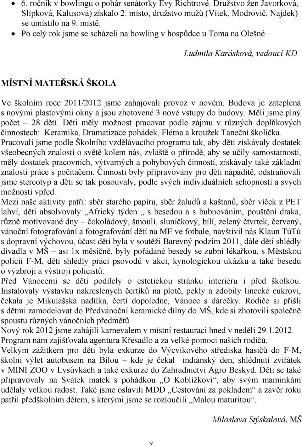 Budova je zateplená s novými plastovými okny a jsou zhotovené 3 nové vstupy do budovy. Měli jsme plný počet 28 dětí.