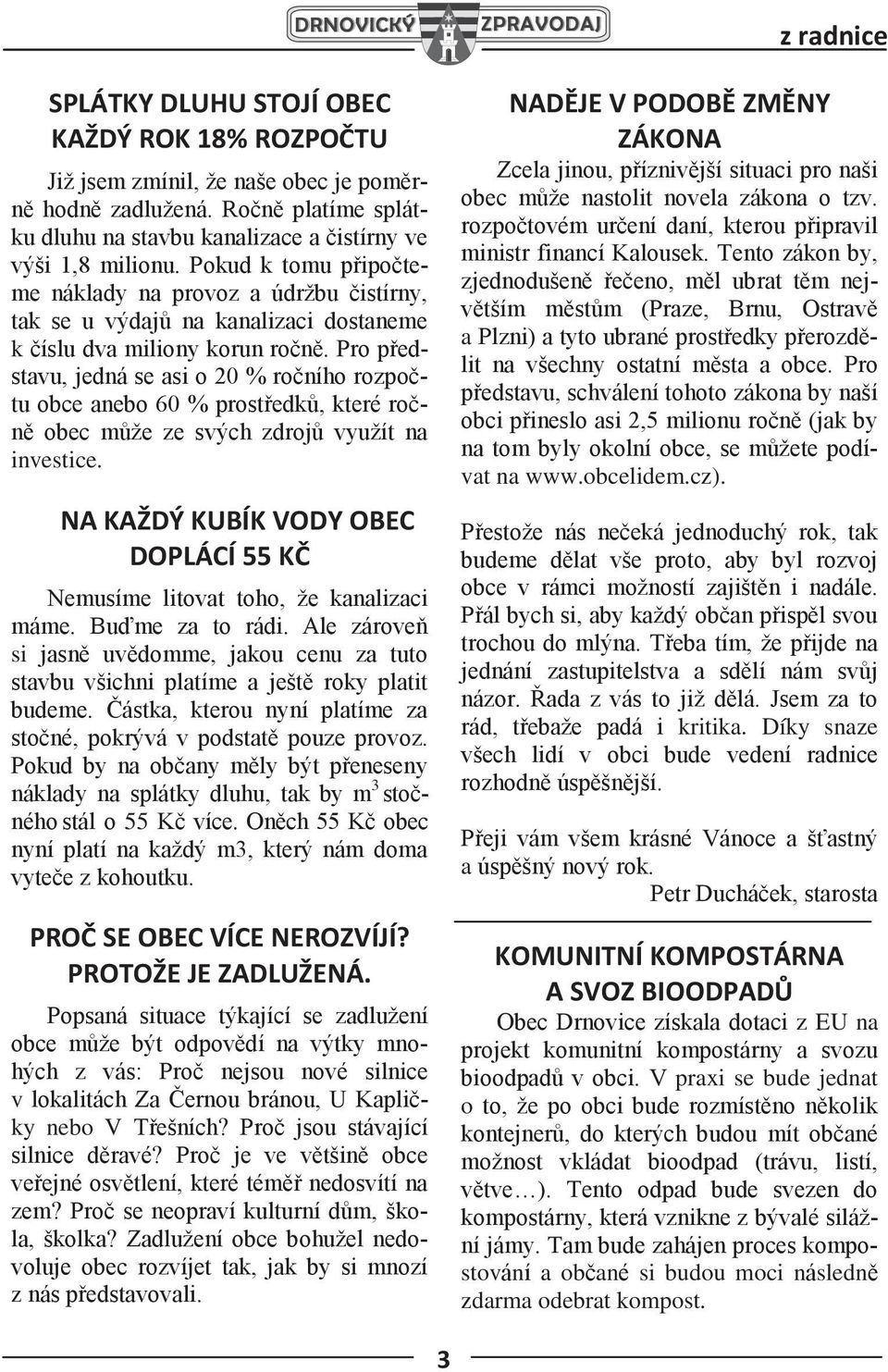 Pro představu, jedná se asi o 20 % ročního rozpočtu obce anebo 60 % prostředků, které ročně obec může ze svých zdrojů využít na investice.