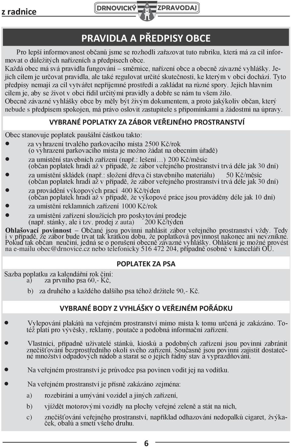 Tyto předpisy nemají za cíl vytvářet nepříjemné prostředí a zakládat na různé spory. Jejich hlavním cílem je, aby se život v obci řídil určitými pravidly a dobře se nám tu všem žilo.