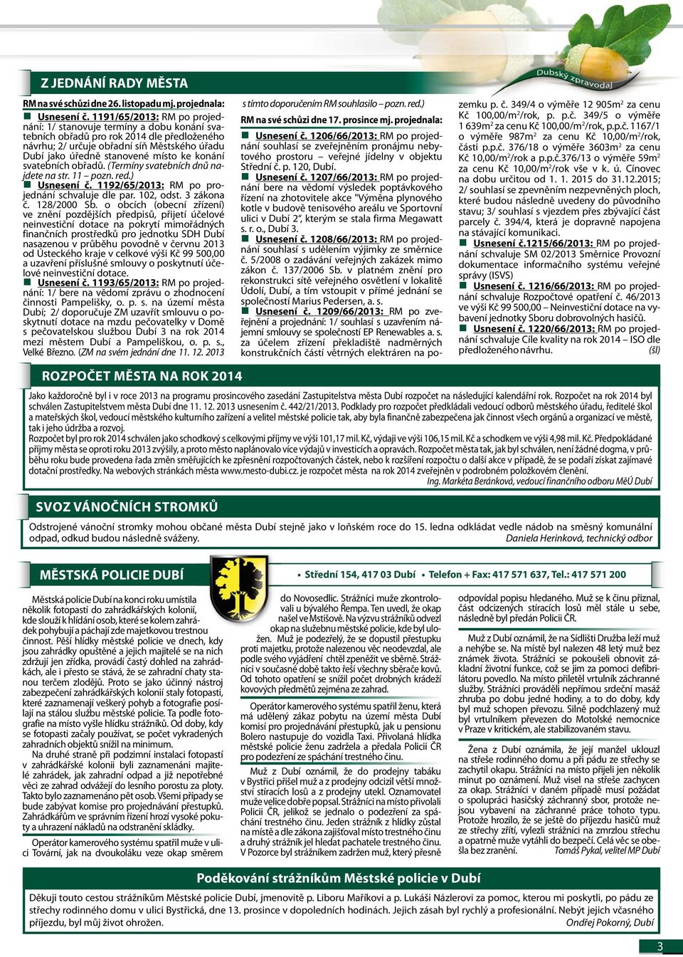 konání svatebních obřadů. (Termíny svatebních dnů najdete na str. 11 pozn. red.) Usnesení č. 1192/65/2013: RM po projednání schvaluje dle par. 102, odst. 3 zákona č. 128/2000 Sb.