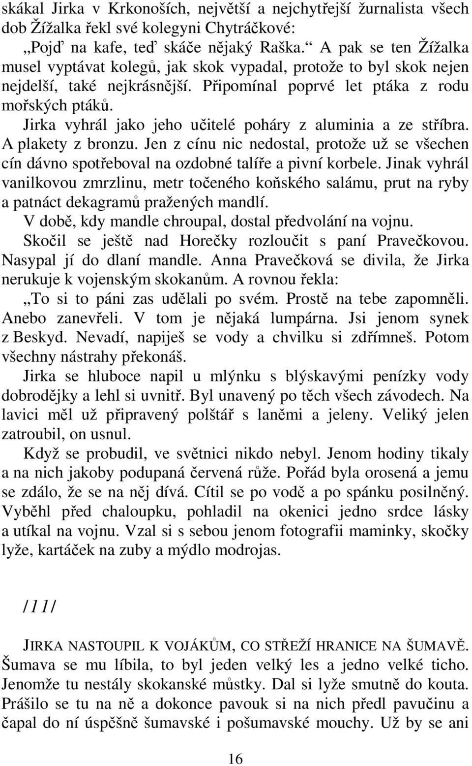 Jirka vyhrál jako jeho učitelé poháry z aluminia a ze stříbra. A plakety z bronzu. Jen z cínu nic nedostal, protože už se všechen cín dávno spotřeboval na ozdobné talíře a pivní korbele.