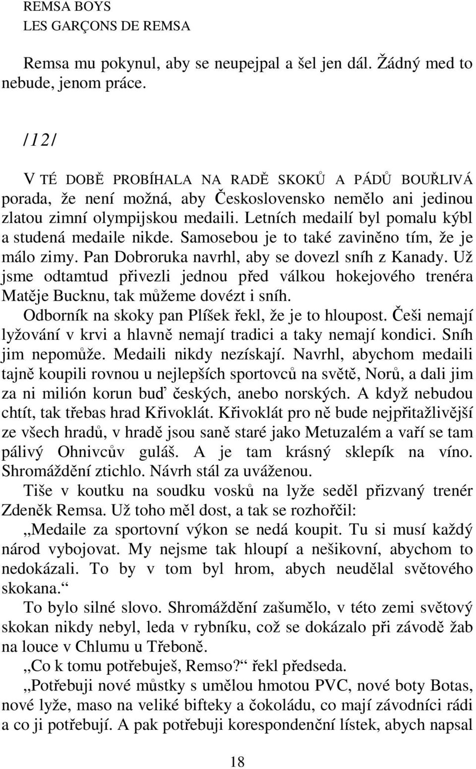 Letních medailí byl pomalu kýbl a studená medaile nikde. Samosebou je to také zaviněno tím, že je málo zimy. Pan Dobroruka navrhl, aby se dovezl sníh z Kanady.