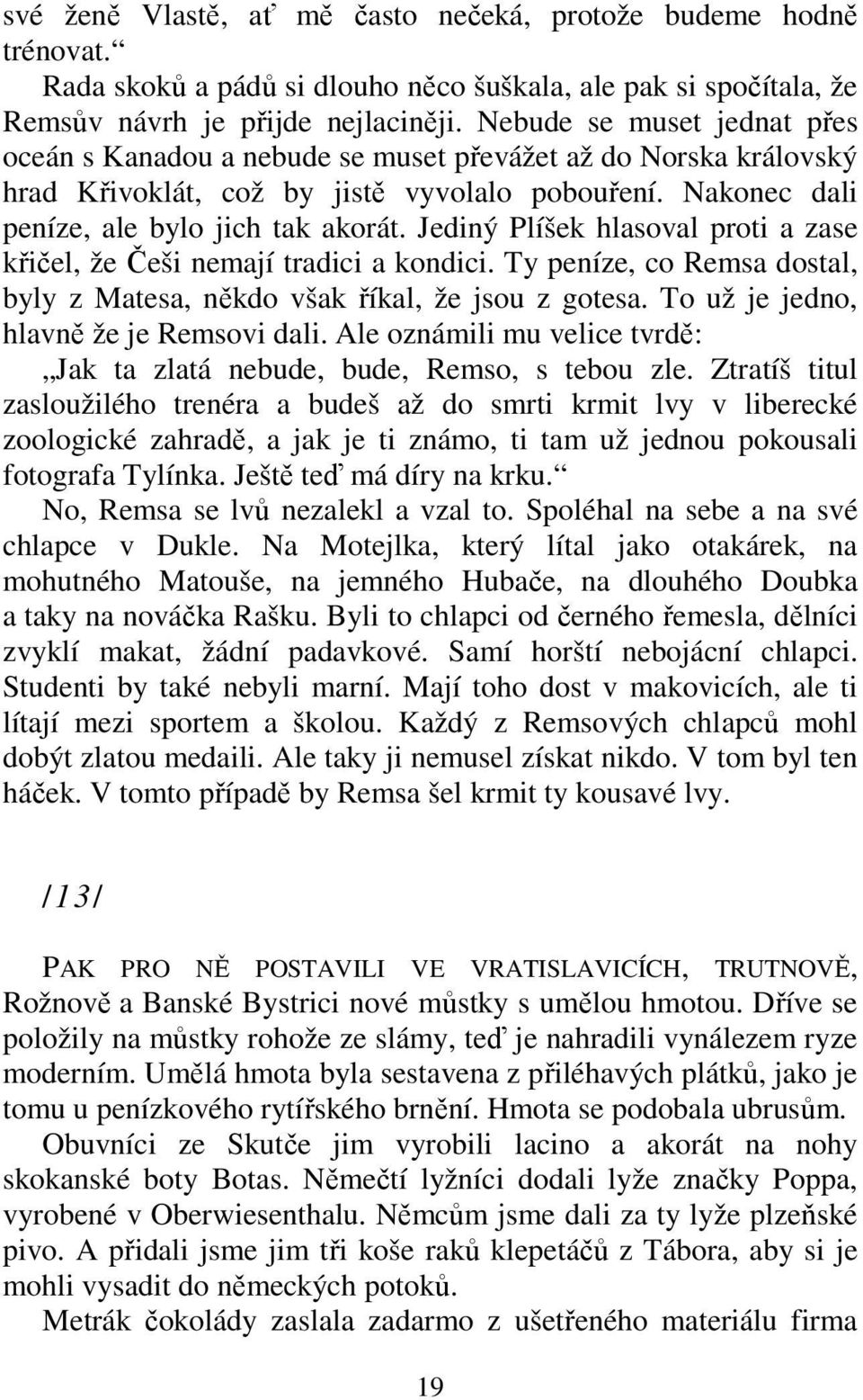 Jediný Plíšek hlasoval proti a zase křičel, že Češi nemají tradici a kondici. Ty peníze, co Remsa dostal, byly z Matesa, někdo však říkal, že jsou z gotesa. To už je jedno, hlavně že je Remsovi dali.