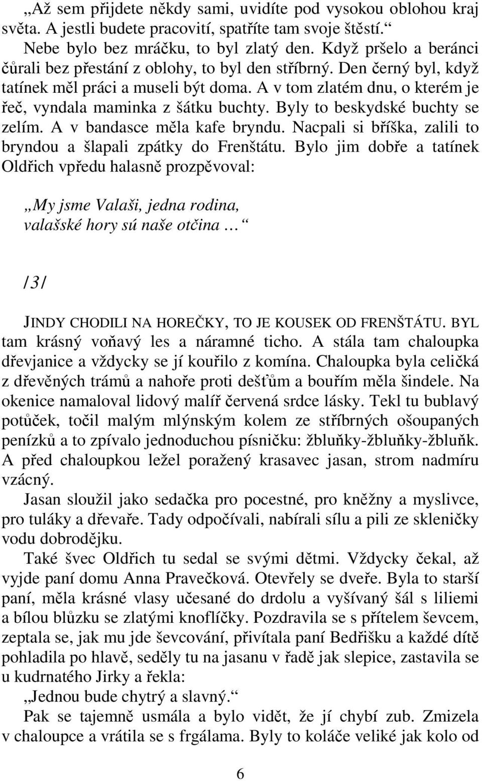 Byly to beskydské buchty se zelím. A v bandasce měla kafe bryndu. Nacpali si bříška, zalili to bryndou a šlapali zpátky do Frenštátu.