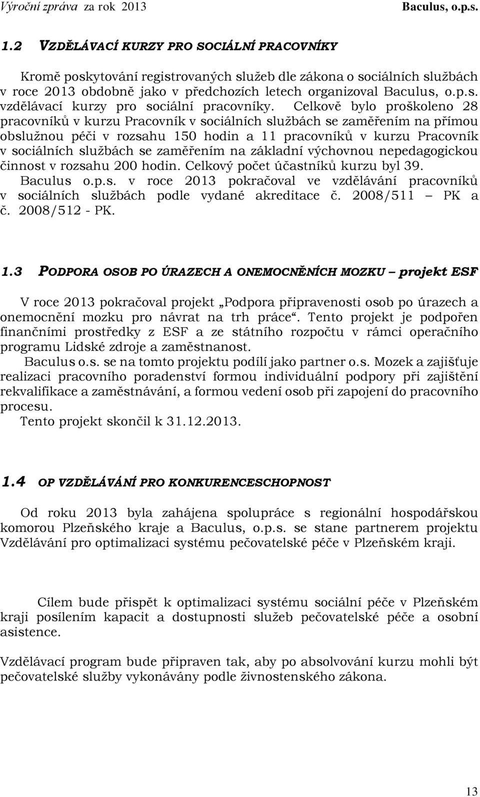 Celkově bylo proškoleno 28 pracovníků v kurzu Pracovník v sociálních službách se zaměřením na přímou obslužnou péči v rozsahu 150 hodin a 11 pracovníků v kurzu Pracovník v sociálních službách se