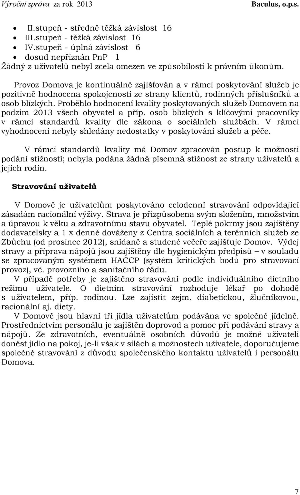 Proběhlo hodnocení kvality poskytovaných služeb Domovem na podzim 2013 všech obyvatel a příp. osob blízkých s klíčovými pracovníky v rámci standardů kvality dle zákona o sociálních službách.