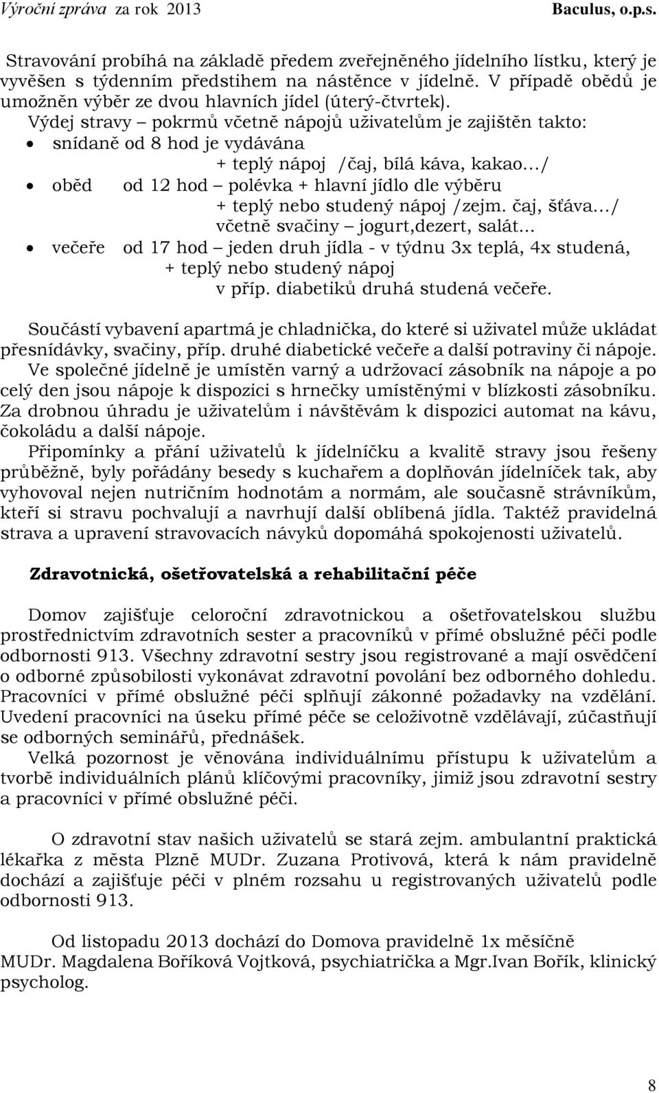 Výdej stravy pokrmů včetně nápojů uživatelům je zajištěn takto: snídaně od 8 hod je vydávána + teplý nápoj /čaj, bílá káva, kakao / oběd od 12 hod polévka + hlavní jídlo dle výběru + teplý nebo