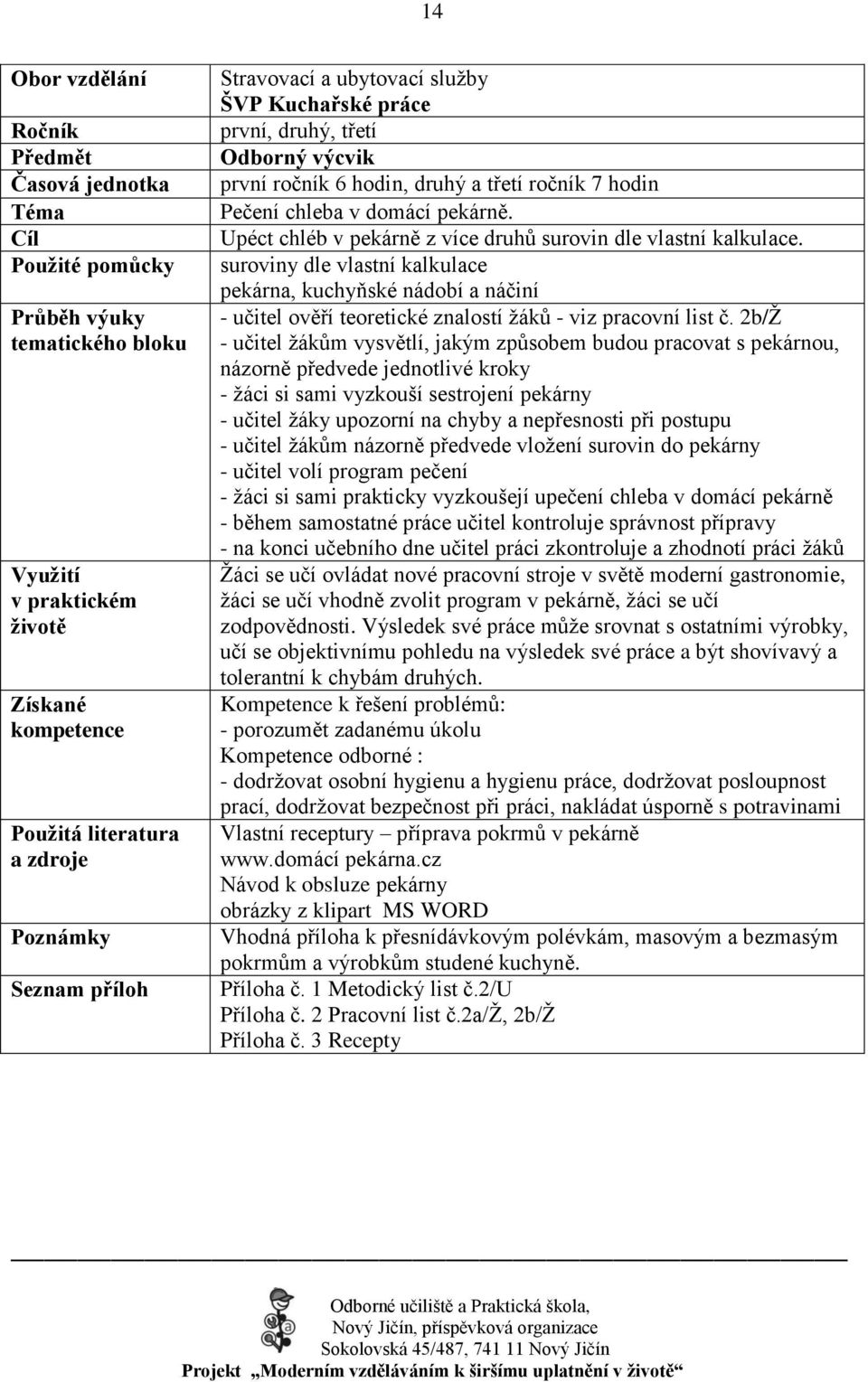 2b/Ţ - učitel ţákům vysvětlí, jakým způsobem budou pracovat s pekárnou, názorně předvede jednotlivé kroky - ţáci si sami vyzkouší sestrojení pekárny - učitel ţáky upozorní na chyby a nepřesnosti při