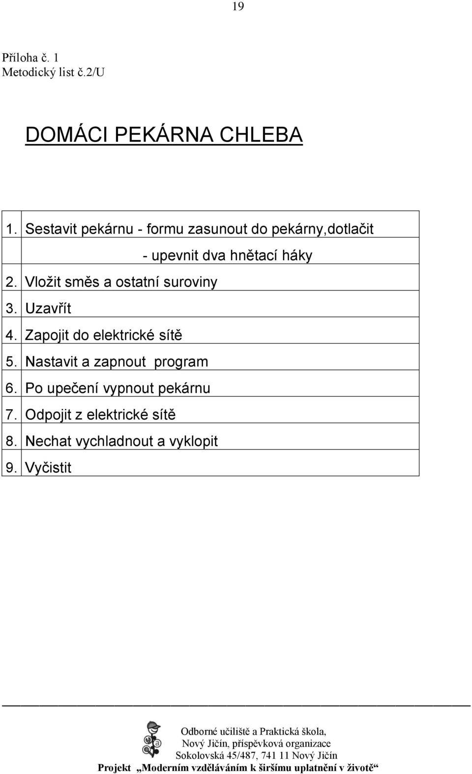 Vloţit směs a ostatní suroviny 3. Uzavřít 4. Zapojit do elektrické sítě 5.