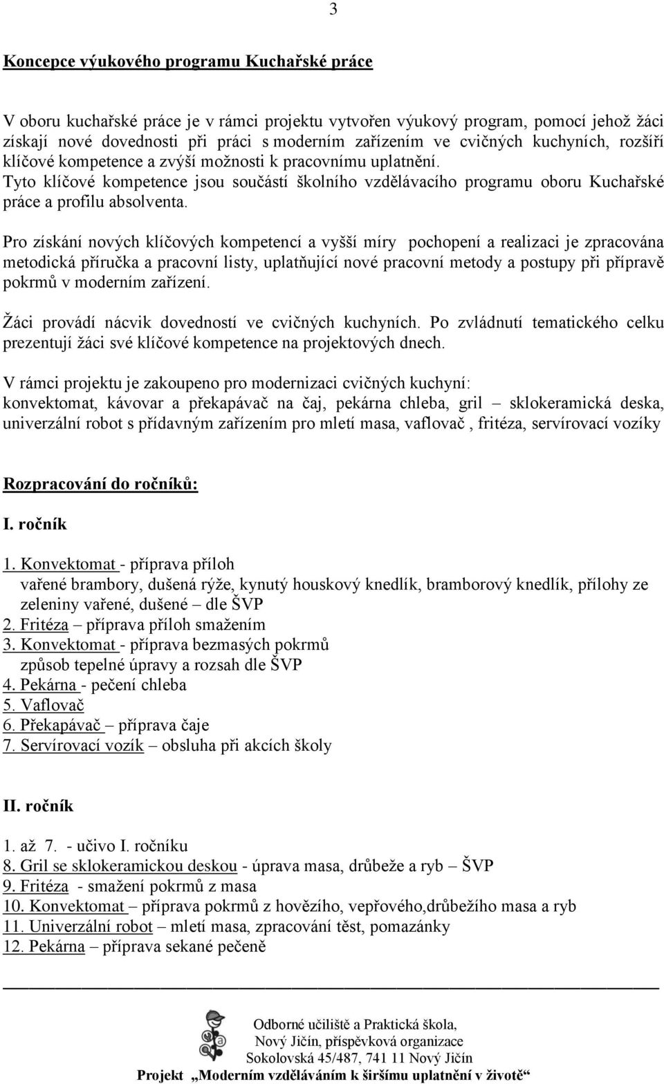 Pro získání nových klíčových kompetencí a vyšší míry pochopení a realizaci je zpracována metodická příručka a pracovní listy, uplatňující nové pracovní metody a postupy při přípravě pokrmů v moderním