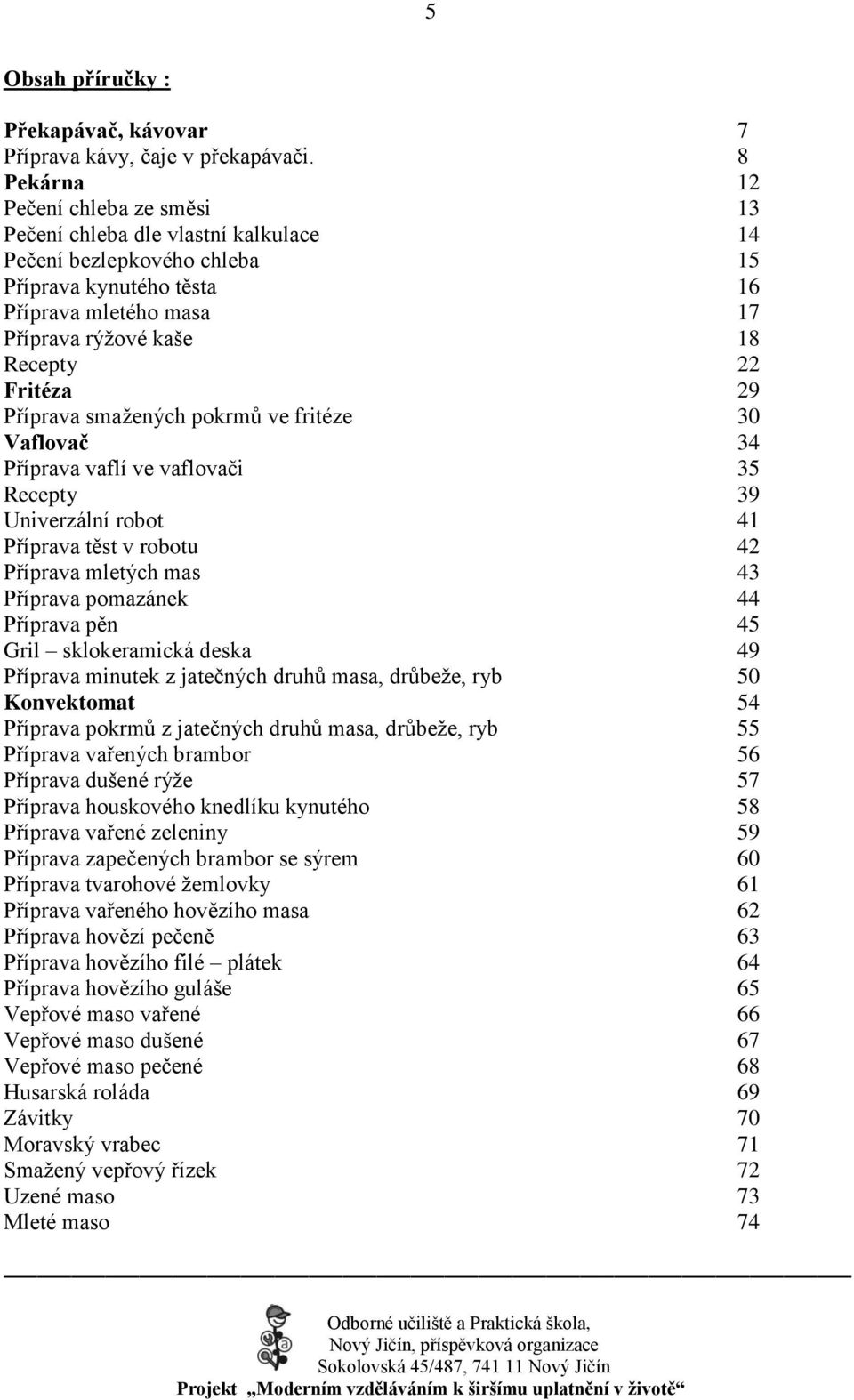 Fritéza 29 Příprava smaţených pokrmů ve fritéze 30 Vaflovač 34 Příprava vaflí ve vaflovači 35 Recepty 39 Univerzální robot 41 Příprava těst v robotu 42 Příprava mletých mas 43 Příprava pomazánek 44