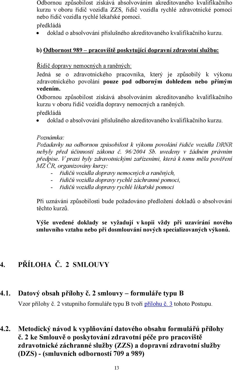 b) Odbornost 989 pracoviště poskytující dopravní zdravotní službu: Řidič dopravy nemocných a raněných: Jedná se o zdravotnického pracovníka, který je způsobilý k výkonu zdravotnického povolání pouze