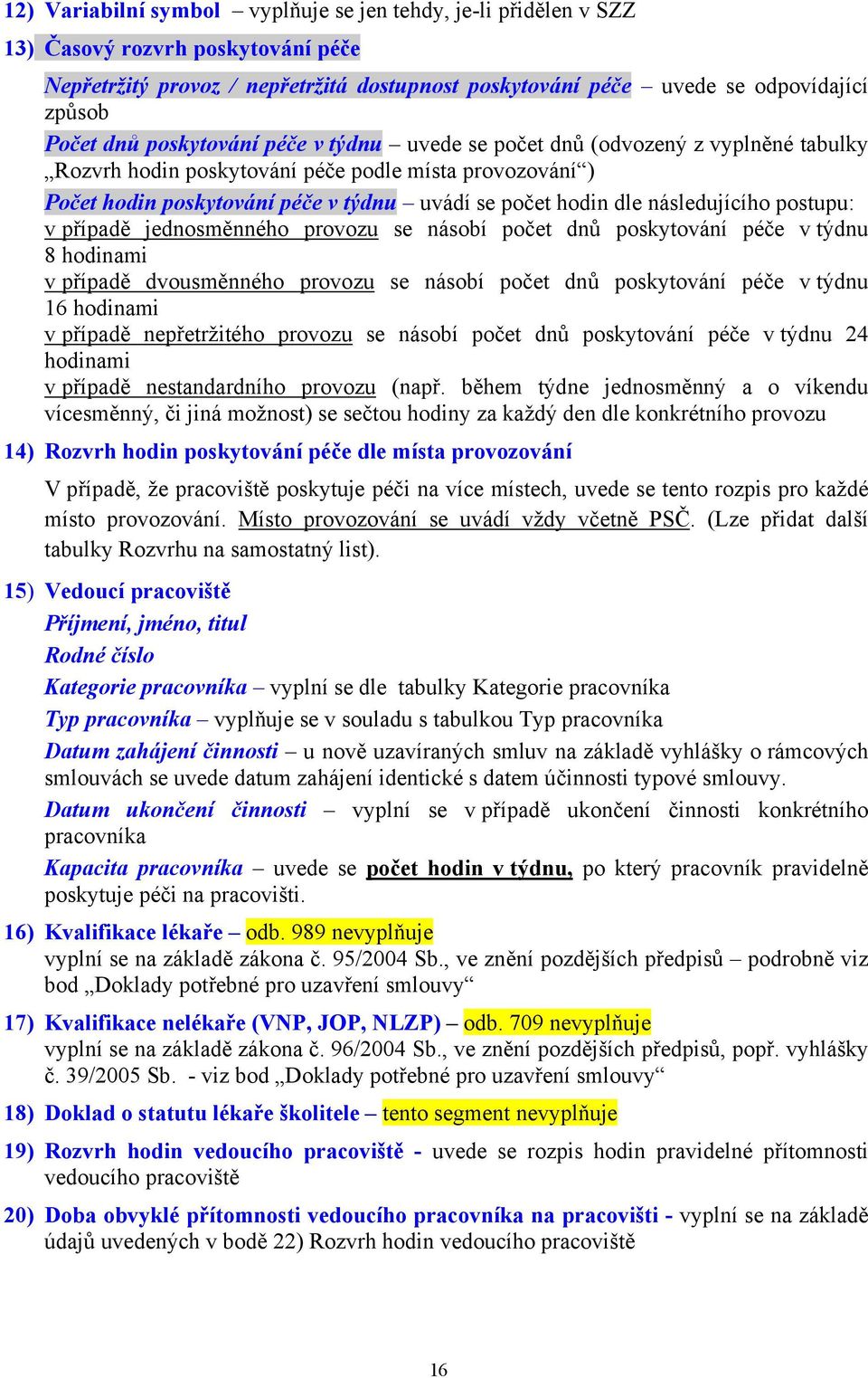 následujícího postupu: v případě jednosměnného provozu se násobí počet dnů poskytování péče v týdnu 8 hodinami v případě dvousměnného provozu se násobí počet dnů poskytování péče v týdnu 16 hodinami