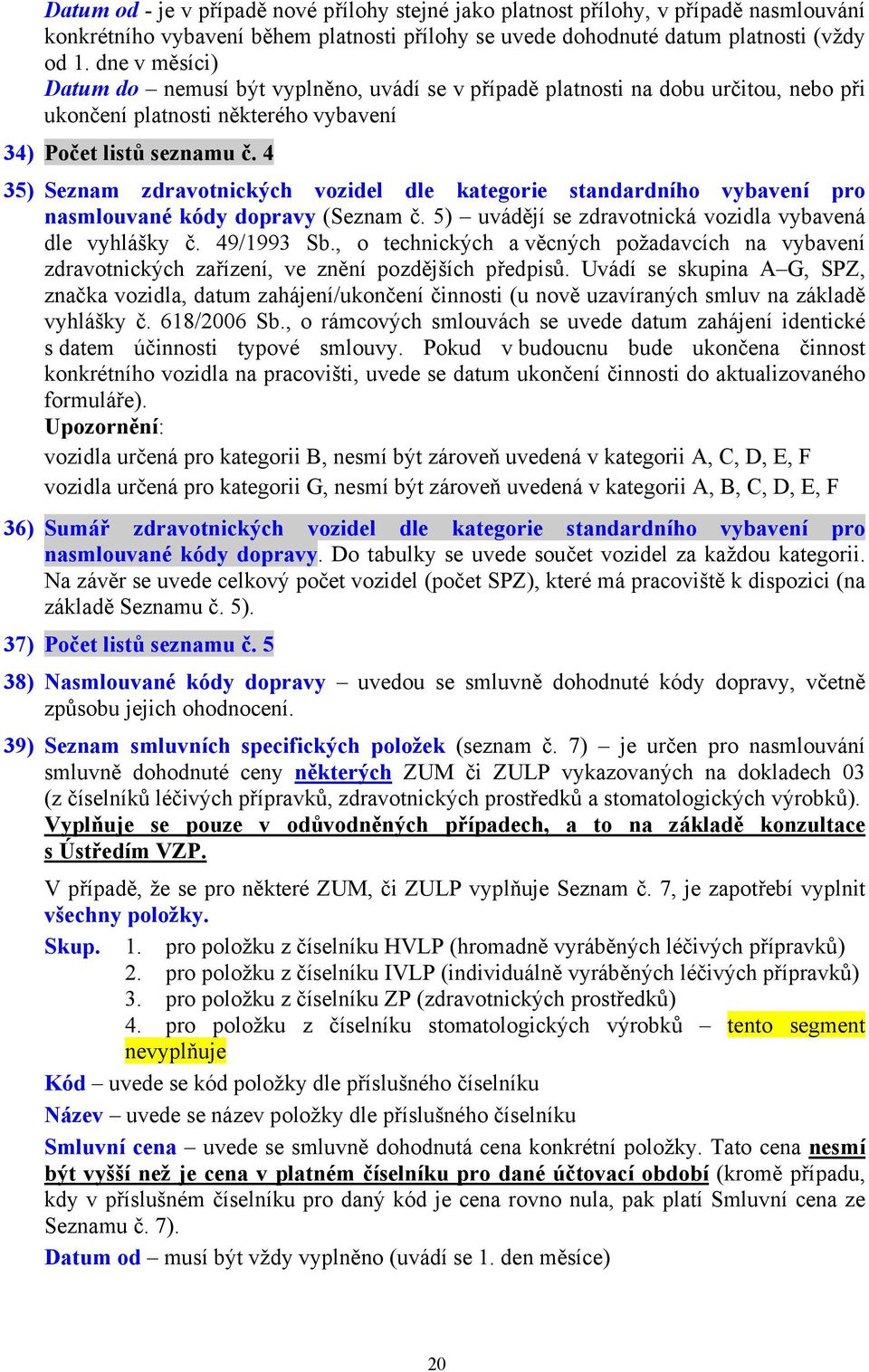 4 35) Seznam zdravotnických vozidel dle kategorie standardního vybavení pro nasmlouvané kódy dopravy (Seznam č. 5) uvádějí se zdravotnická vozidla vybavená dle vyhlášky č. 49/1993 Sb.