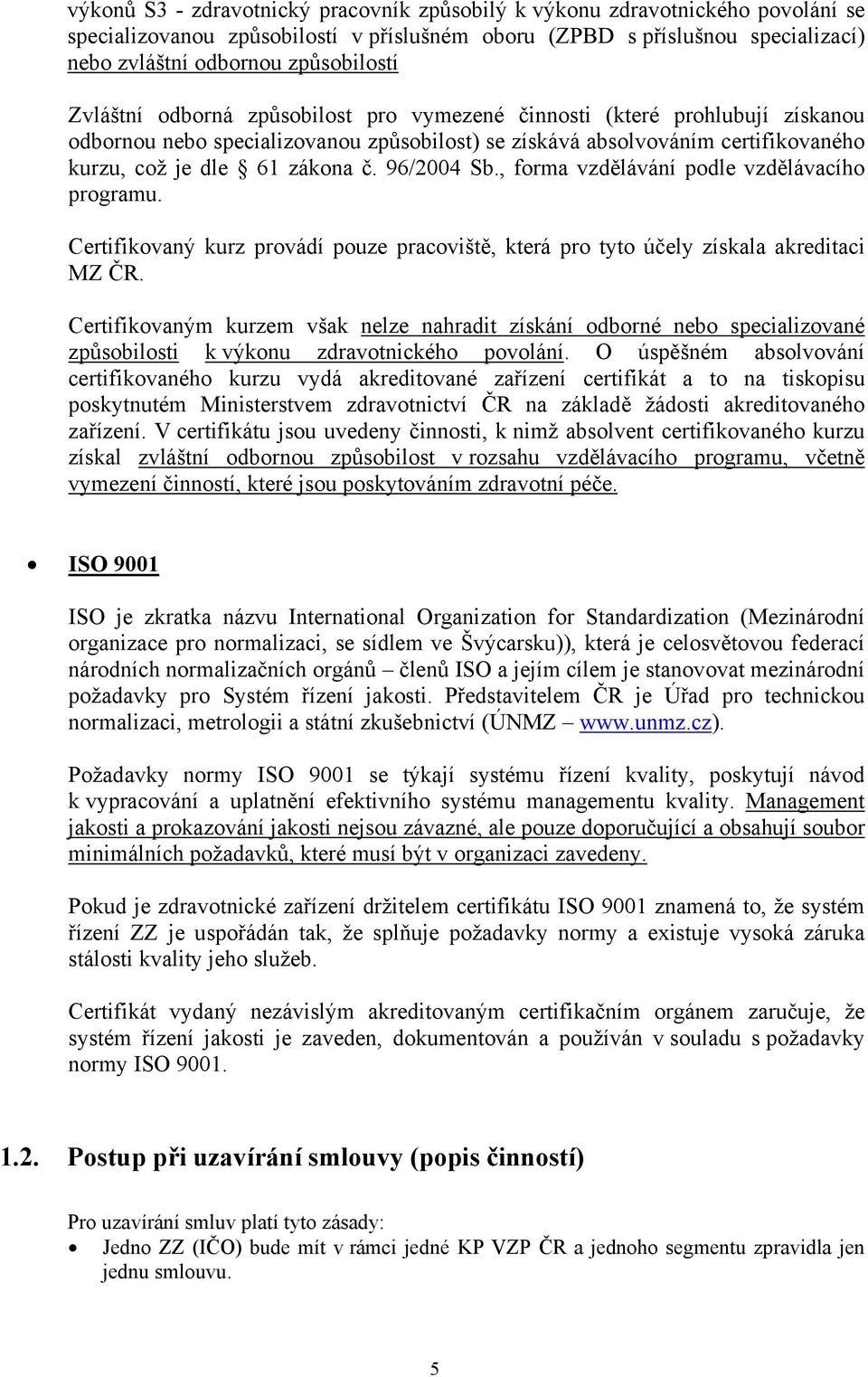 96/2004 Sb., forma vzdělávání podle vzdělávacího programu. Certifikovaný kurz provádí pouze pracoviště, která pro tyto účely získala akreditaci MZ ČR.