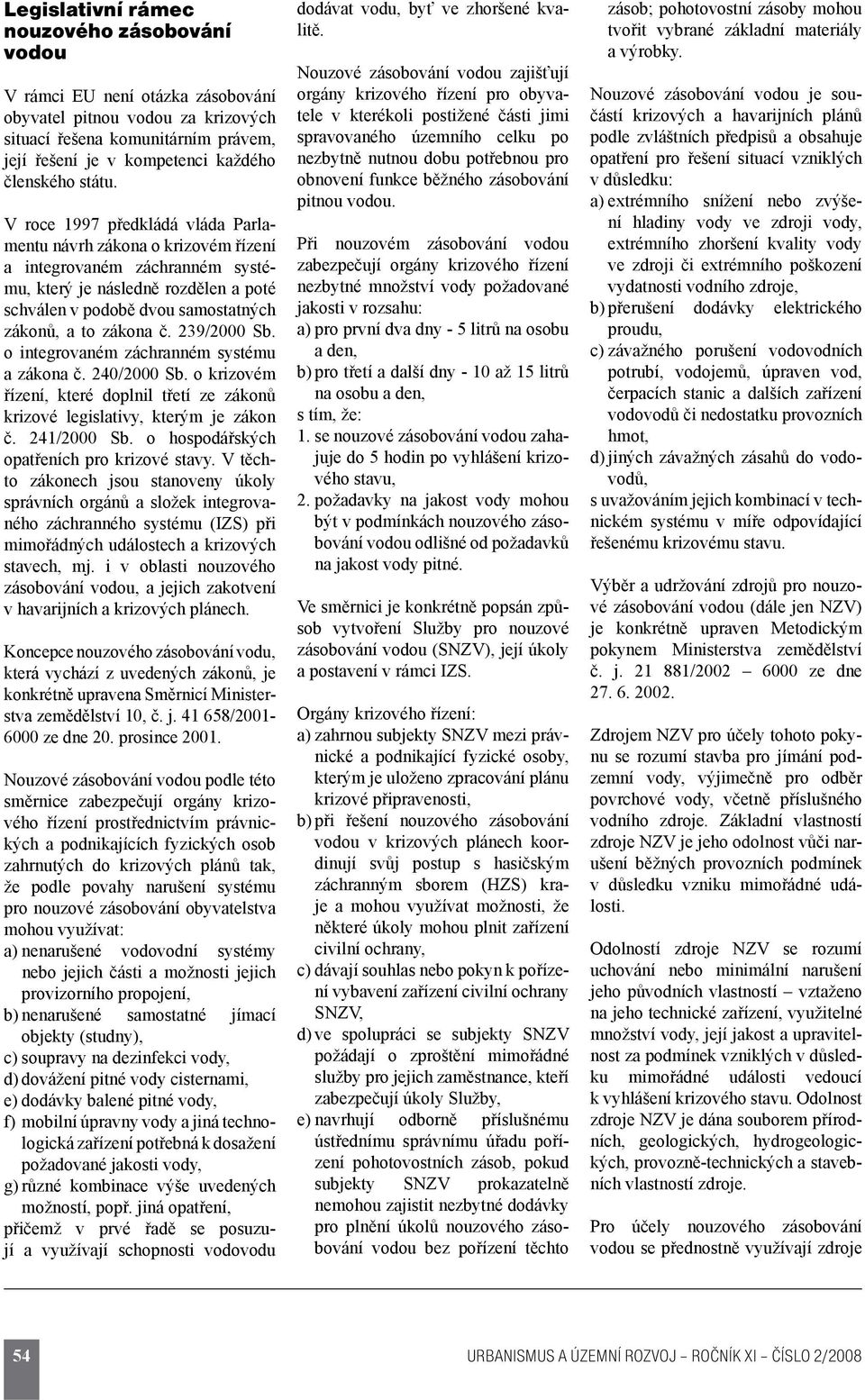 V roce 1997 předkládá vláda Parlamentu návrh zákona o krizovém řízení a integrovaném záchranném systému, který je následně rozdělen a poté schválen v podobě dvou samostatných zákonů, a to zákona č.