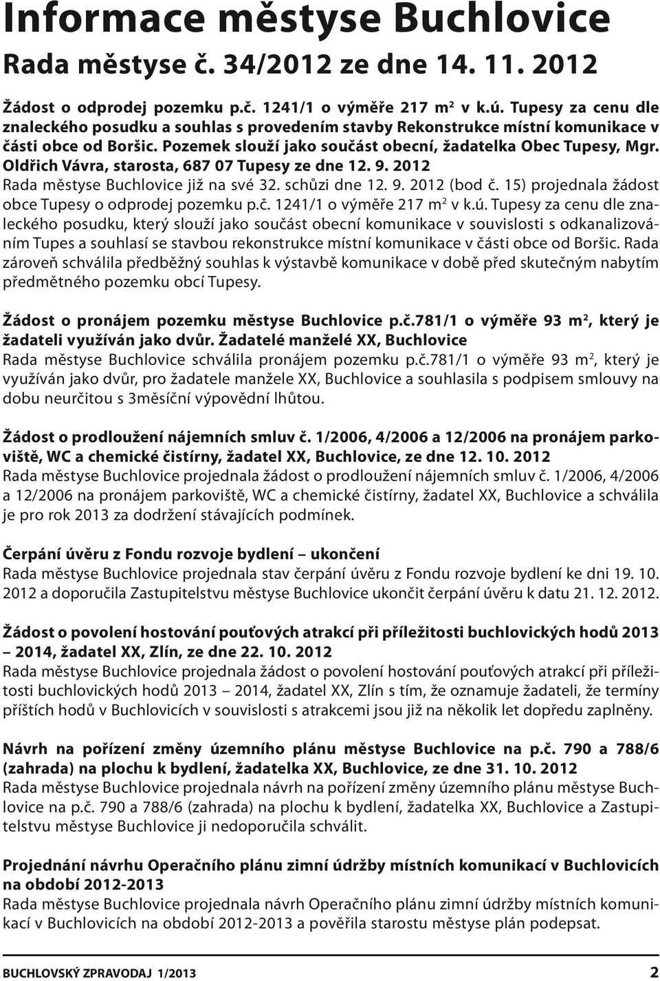 Oldřich Vávra, starosta, 687 07 Tupesy ze dne 12. 9. 2012 Rada městyse Buchlovice již na své 32. schůzi dne 12. 9. 2012 (bod č. 15) projednala žádost obce Tupesy o odprodej pozemku p.č. 1241/1 o výměře 217 m 2 v k.