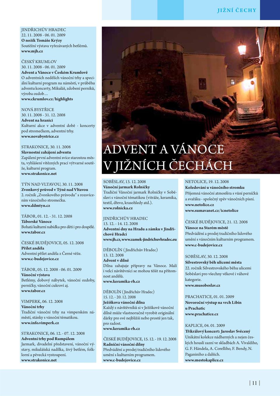 2009 Advent a Vánoce v Českém Krumlově O adventních nedělích vánoční trhy a speciální kulturní program na náměstí, v průběhu adventu koncerty, Mikuláš, zdobení perníků, výroba ozdob www.ckrumlov.