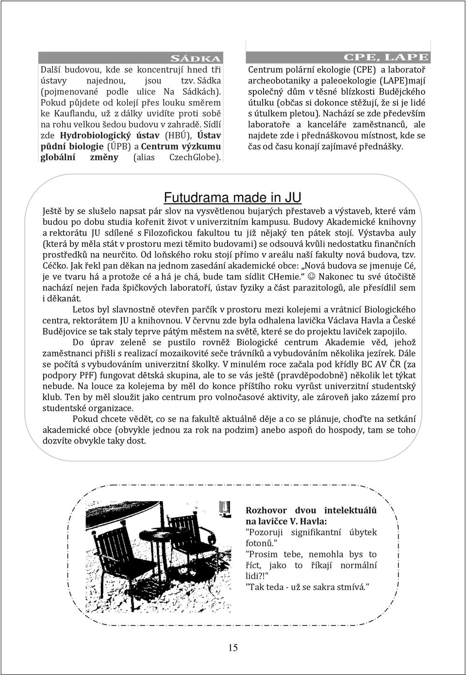 Sídlí zde Hydrobiologický ústav (HBÚ), Ústav půdní biologie (ÚPB) a Centrum výzkumu globální změny (alias CzechGlobe).