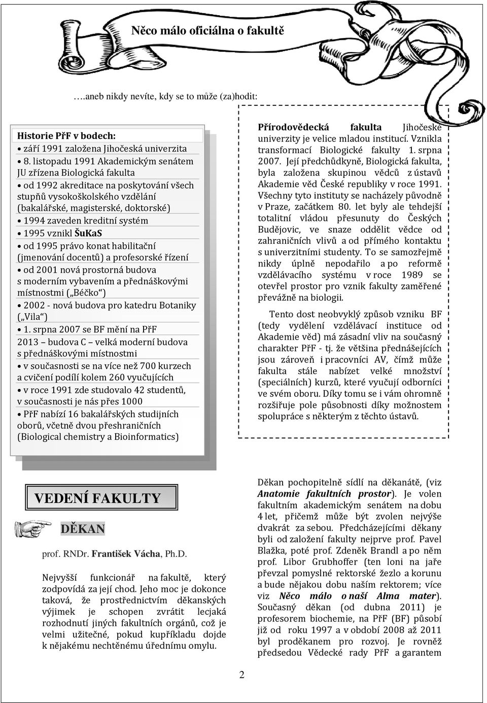 systém 1995 vznikl ŠuKaS od 1995 právo konat habilitační (jmenování docentů) a profesorské řízení od 2001 nová prostorná budova s moderním vybavením a přednáškovými místnostmi ( Béčko ) 2002 - nová