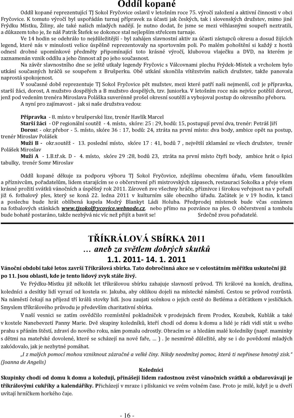 Je nutno dodat, že jsme se mezi věhlasnými soupeři neztratili, a důkazem toho je, že náš Patrik Štefek se dokonce stal nejlepším střelcem turnaje.