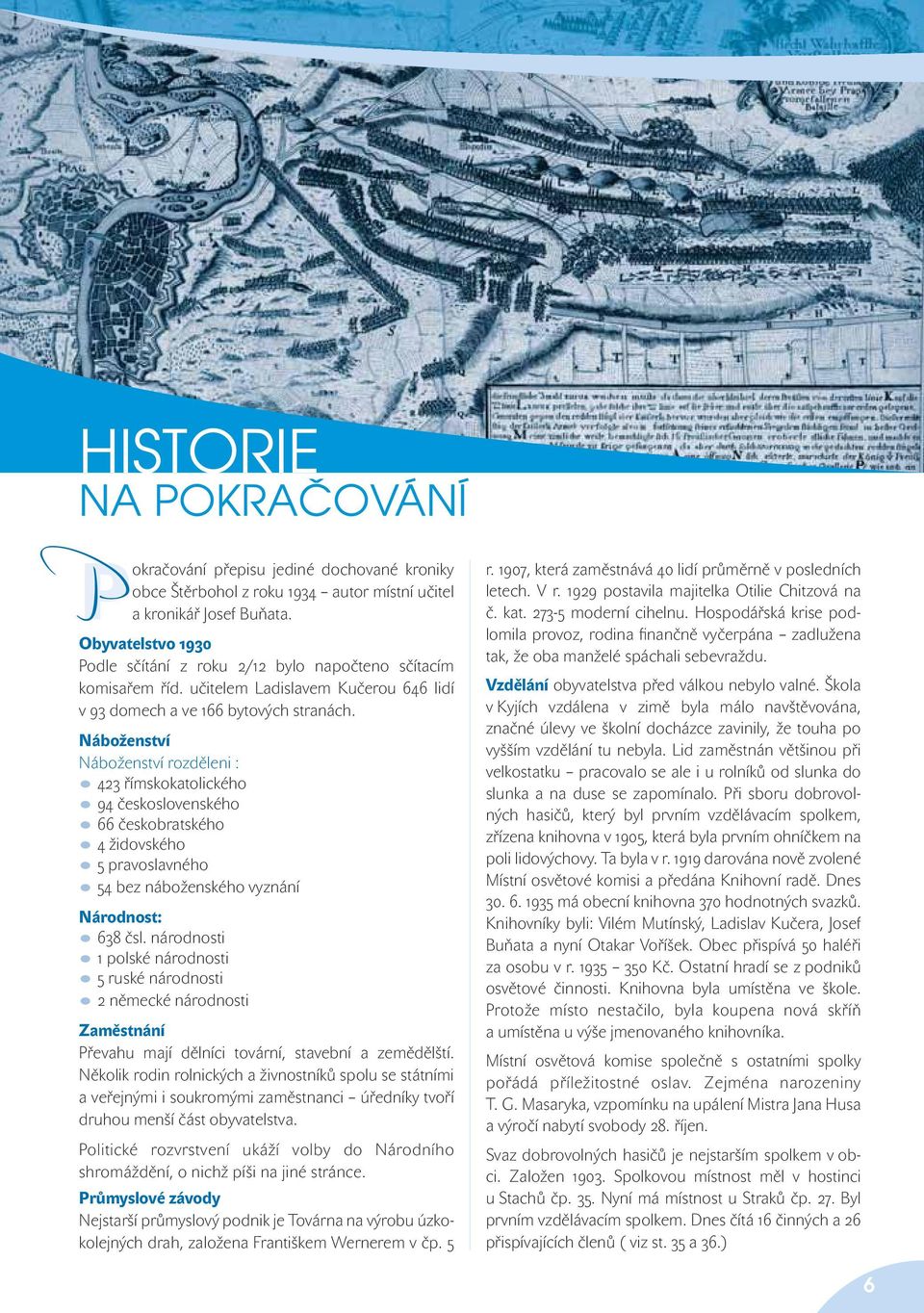 Náboženství Náboženství rozděleni : 423 římskokatolického 94 československého 66 českobratského 4 židovského 5 pravoslavného 54 bez náboženského vyznání Národnost: 638 čsl.