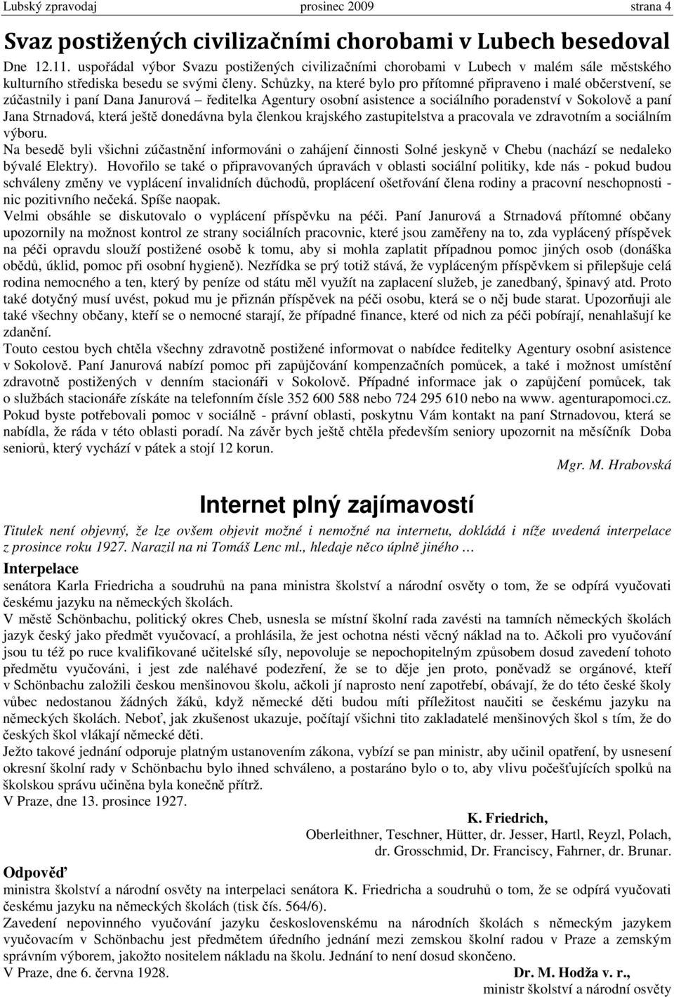 Schůzky, na které bylo pro přítomné připraveno i malé občerstvení, se zúčastnily i paní Dana Janurová ředitelka Agentury osobní asistence a sociálního poradenství v Sokolově a paní Jana Strnadová,