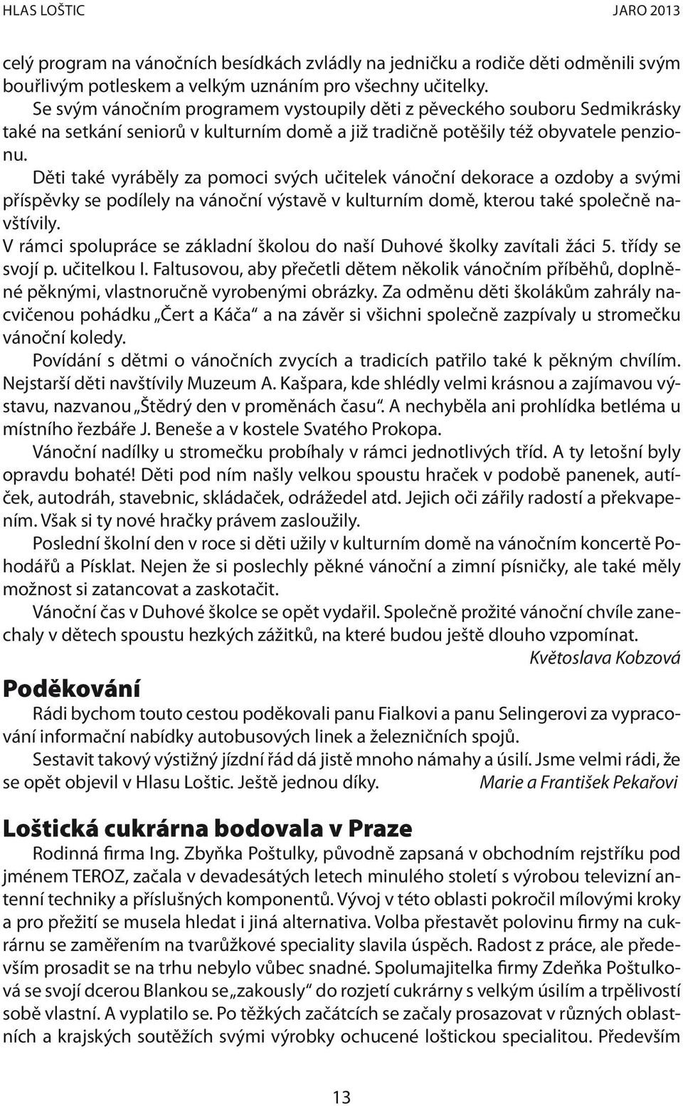 Děti také vyráběly za pomoci svých učitelek vánoční dekorace a ozdoby a svými příspěvky se podílely na vánoční výstavě v kulturním domě, kterou také společně navštívily.