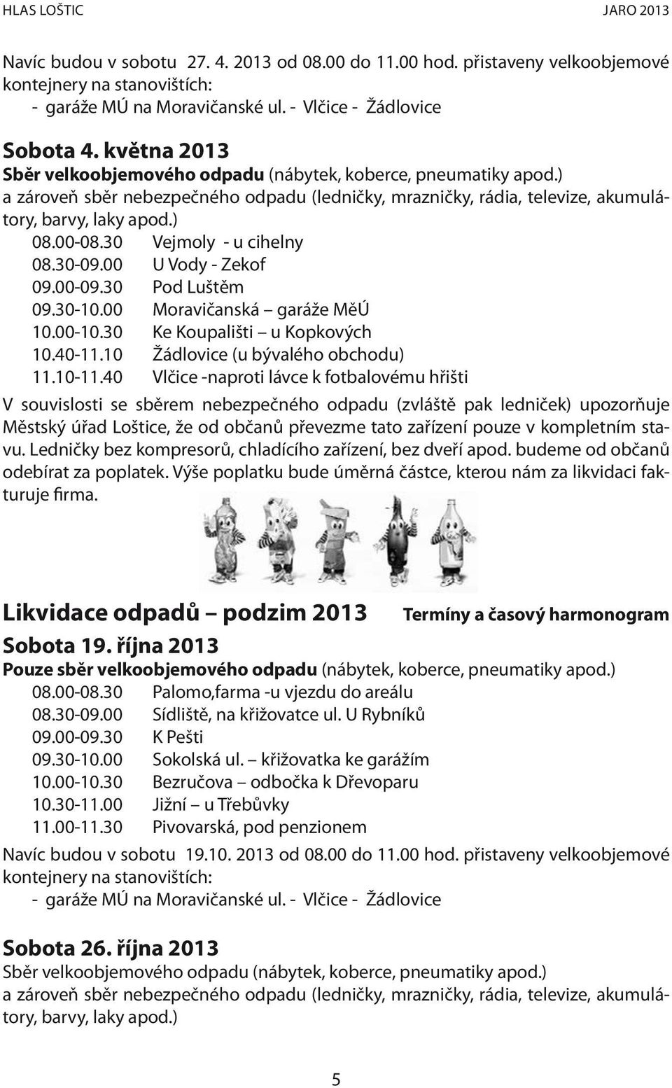 30 Vejmoly - u cihelny 08.30-09.00 U Vody - Zekof 09.00-09.30 Pod Luštěm 09.30-10.00 Moravičanská garáže MěÚ 10.00-10.30 Ke Koupališti u Kopkových 10.40-11.10 Žádlovice (u bývalého obchodu) 11.10-11.