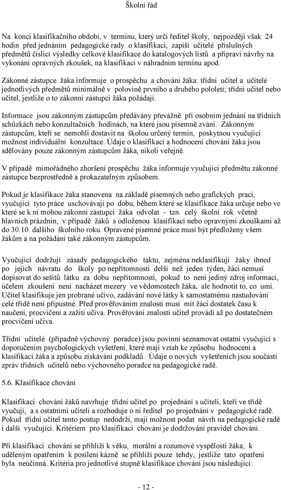 Zákonné zástupce žáka informuje o prospěchu a chování žáka: třídní učitel a učitelé jednotlivých předmětů minimálně v polovině prvního a druhého pololetí; třídní učitel nebo učitel, jestliže o to