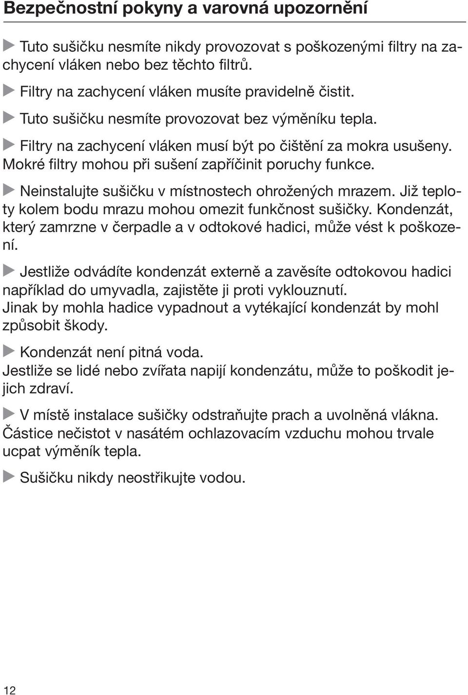 Neinstalujte sušičku v místnostech ohrožených mrazem. Již teploty kolem bodu mrazu mohou omezit funkčnost sušičky. Kondenzát, který zamrzne v čerpadle a v odtokové hadici, může vést k poškození.