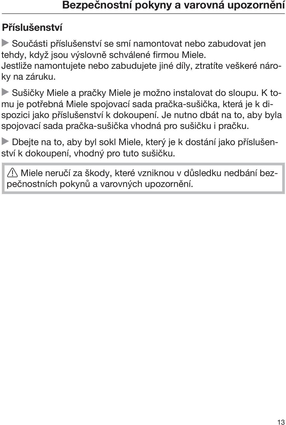 K tomu je potřebná Miele spojovací sada pračka-sušička, která je k dispozici jako příslušenství k dokoupení.