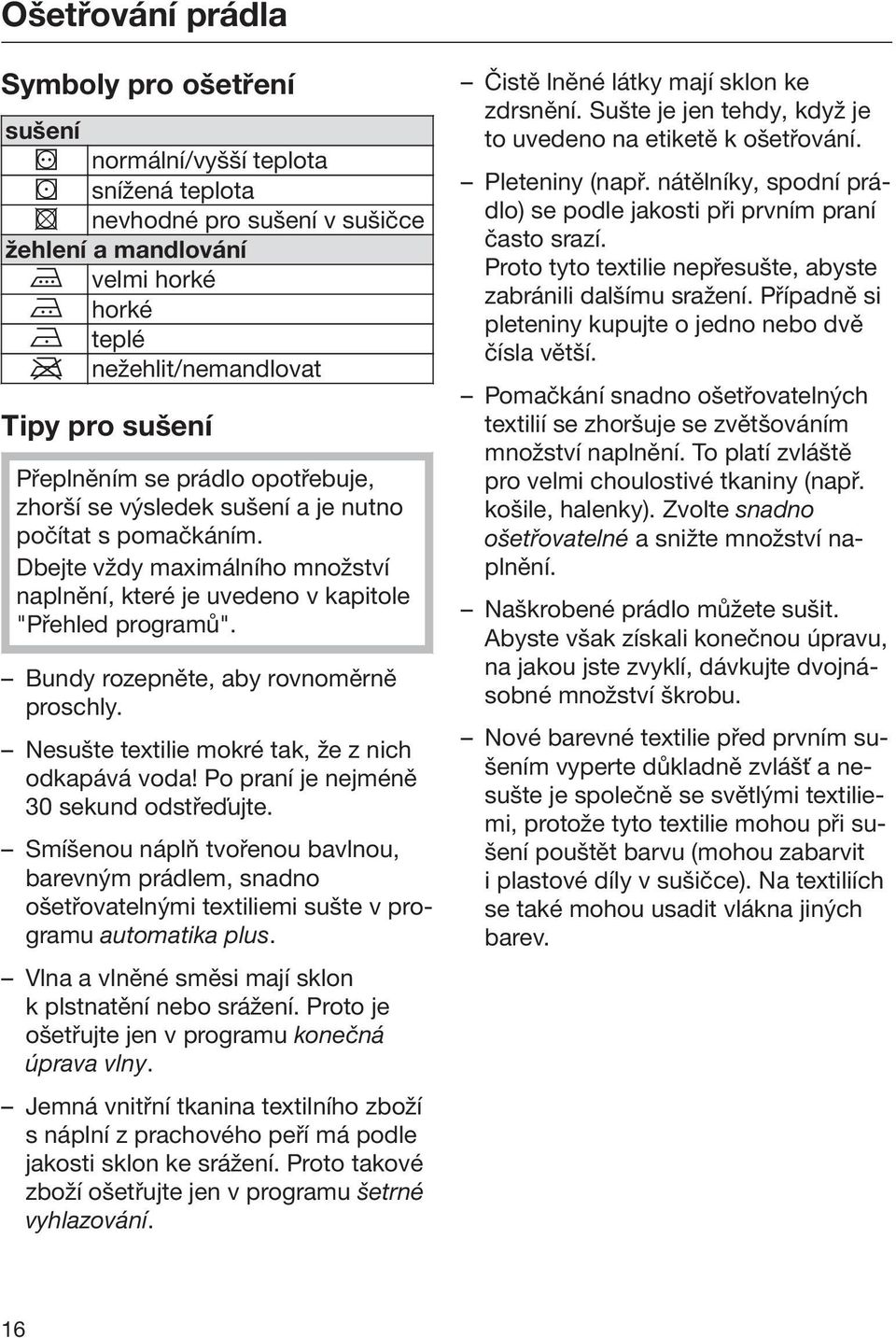 Bundy rozepněte, aby rovnoměrně proschly. Nesušte textilie mokré tak, že z nich odkapává voda! Po praní je nejméně 30 sekund odstřeďujte.