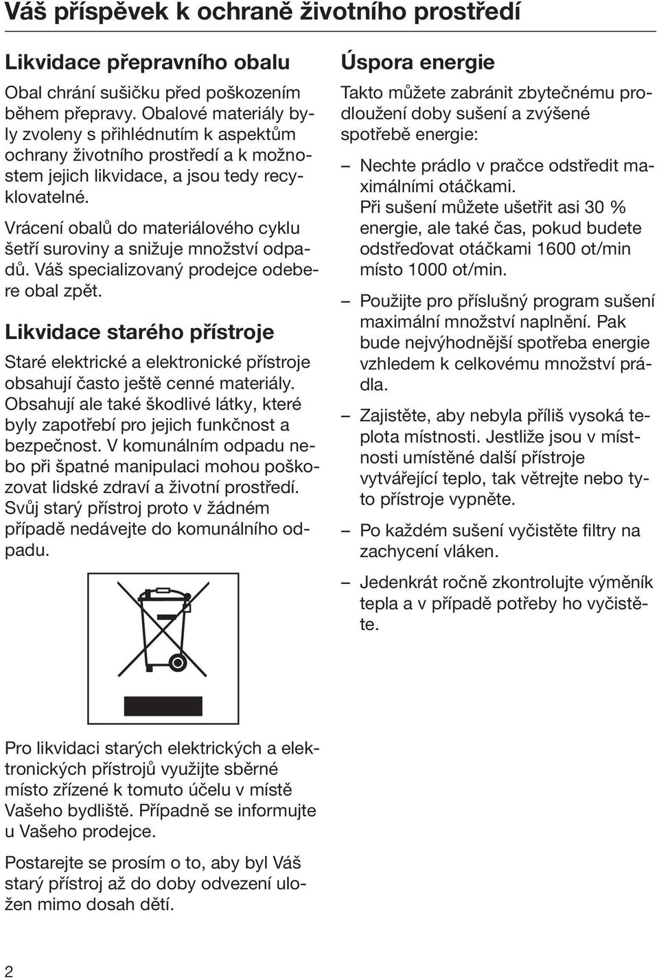 Vrácení obalů do materiálového cyklu šetří suroviny a snižuje množství odpadů. Váš specializovaný prodejce odebere obal zpět.