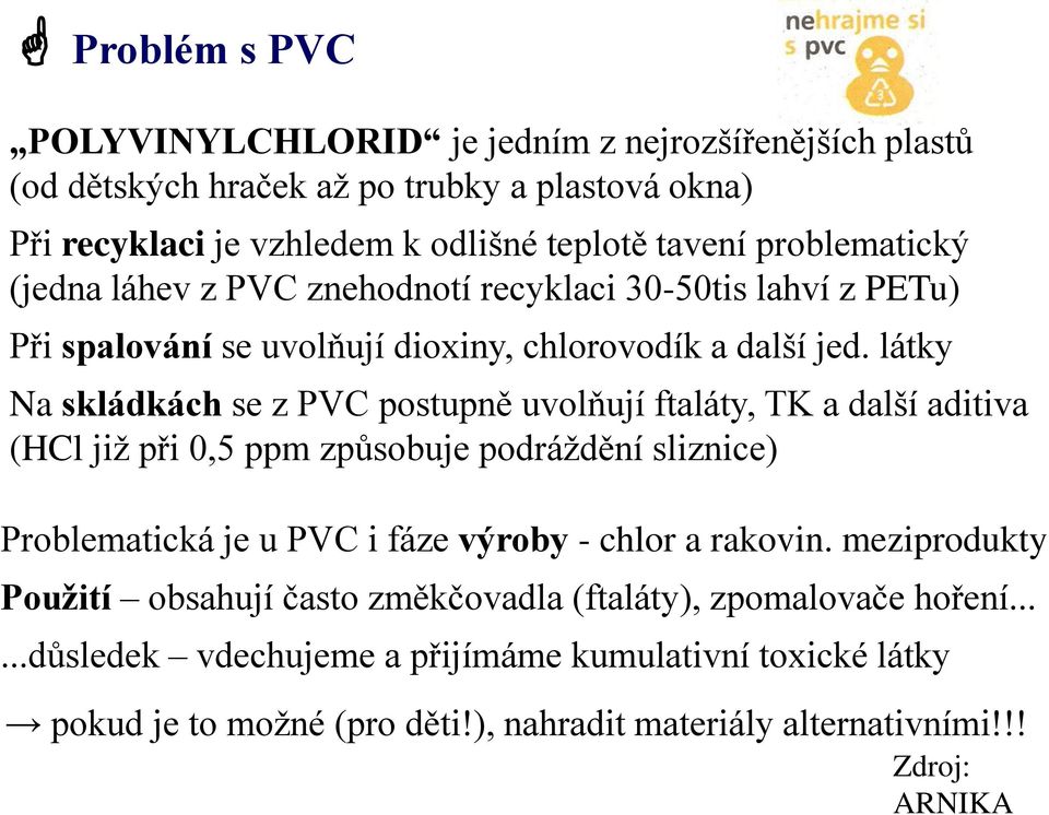 látky Na skládkách se z PVC postupně uvolňují ftaláty, TK a další aditiva (HCl již při 0,5 ppm způsobuje podráždění sliznice) Problematická je u PVC i fáze výroby - chlor a