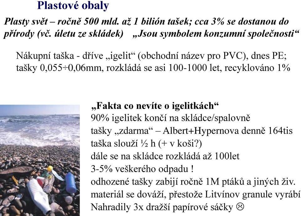 100-1000 let, recyklováno 1% Fakta co nevíte o igelitkách 90% igelitek končí na skládce/spalovně tašky zdarma Albert+Hypernova denně 164tis taška slouží ½