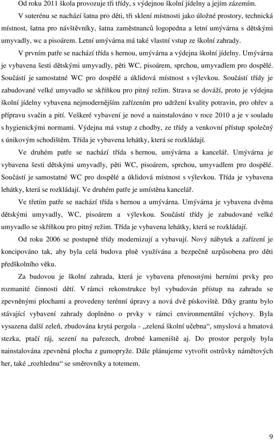 pisoárem. Letní umývárna má také vlastní vstup ze školní zahrady. V prvním patře se nachází třída s hernou, umývárna a výdejna školní jídelny.