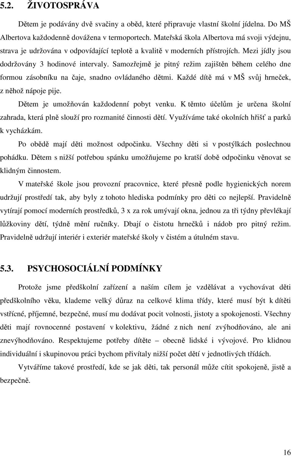 Samozřejmě je pitný režim zajištěn během celého dne formou zásobníku na čaje, snadno ovládaného dětmi. Každé dítě má v MŠ svůj hrneček, z něhož nápoje pije. Dětem je umožňován každodenní pobyt venku.