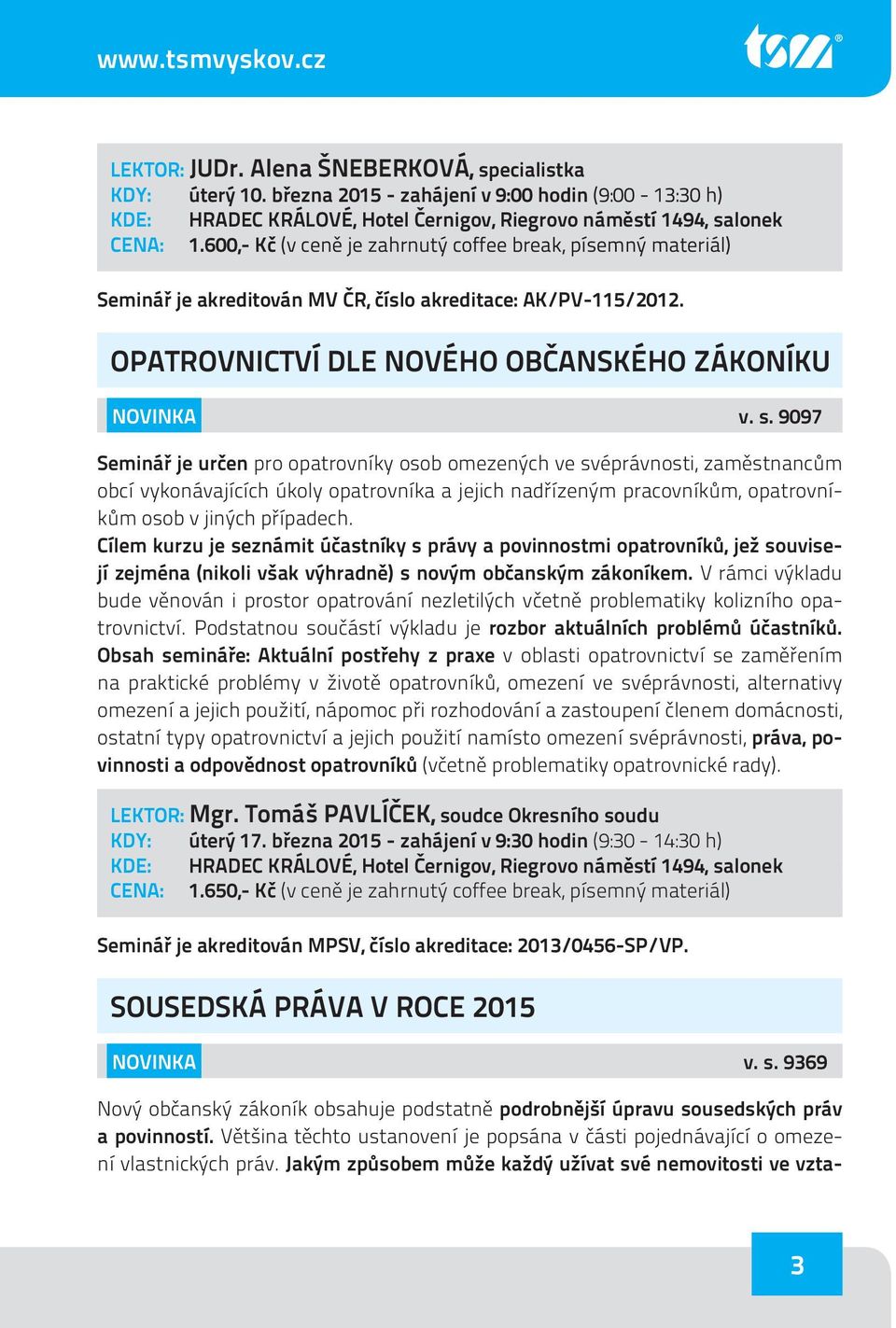 9097 Seminář je určen pro opatrovníky osob omezených ve svéprávnosti, zaměstnancům obcí vykonávajících úkoly opatrovníka a jejich nadřízeným pracovníkům, opatrovníkům osob v jiných případech.