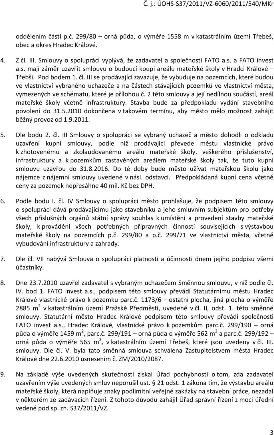 III se prodávající zavazuje, že vybuduje na pozemcích, které budou ve vlastnictví vybraného uchazeče a na částech stávajících pozemků ve vlastnictví města, vymezených ve schématu, které je přílohou č.